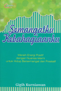 Image of Semangatku Kebahagiaanku : meraih energi positif dengan nuansa Islami untuk hidup bersemangat dan prestatif
